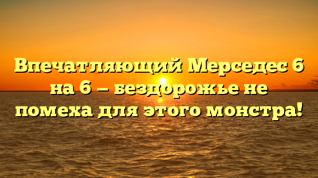 Впечатляющий Мерседес 6 на 6 — бездорожье не помеха для этого монстра!