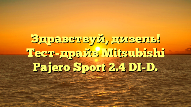 Здравствуй, дизель! Тест-драйв Mitsubishi Pajero Sport 2.4 DI-D.