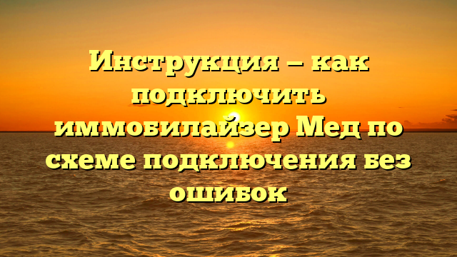 Инструкция — как подключить иммобилайзер Мед по схеме подключения без ошибок