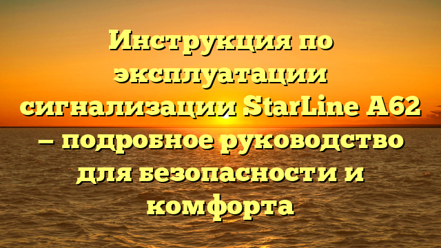 Инструкция по эксплуатации сигнализации StarLine A62 — подробное руководство для безопасности и комфорта