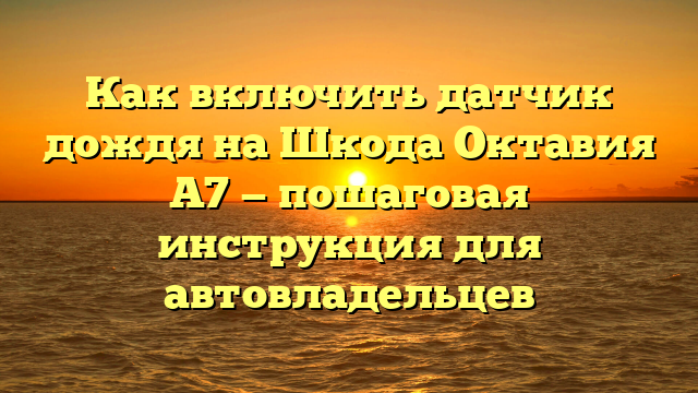 Как включить датчик дождя на Шкода Октавия А7 — пошаговая инструкция для автовладельцев