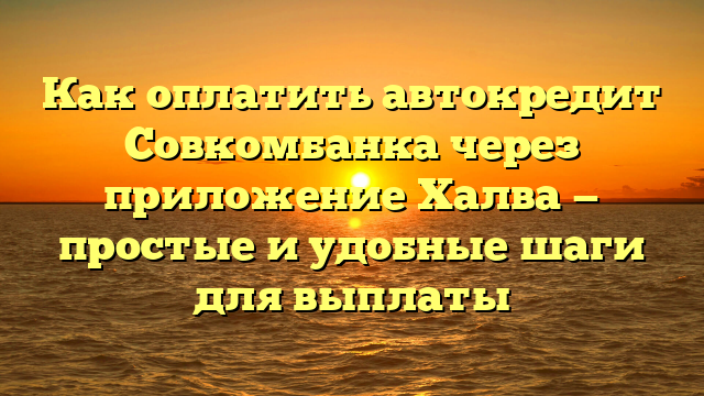 Как оплатить автокредит Совкомбанка через приложение Халва — простые и удобные шаги для выплаты