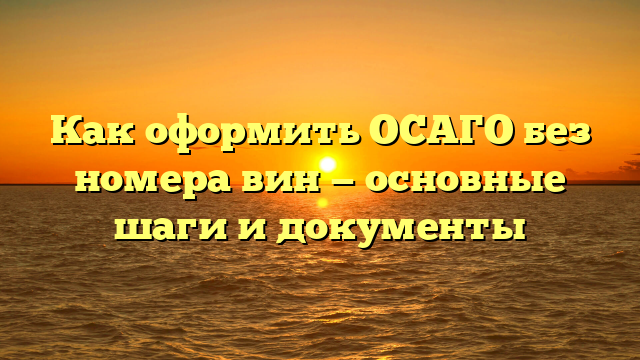 Как оформить ОСАГО без номера вин — основные шаги и документы