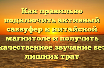 Как правильно подключить активный сабвуфер к китайской магнитоле и получить качественное звучание без лишних трат